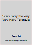 Paperback Scary Larry the Very Very Hairy Tarantula Book