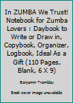 In ZUMBA We Trust! Notebook for Zumba Lovers : Daybook to Write or Draw in, Copybook, Organizer, Logbook, Ideal As a Gift (110 Pages, Blank, 6 X 9)