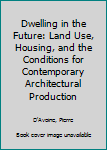 Paperback Dwelling in the Future: Land Use, Housing, and the Conditions for Contemporary Architectural Production Book