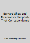 Bernard Shaw and Mrs. Patrick Campbell, Their Correspondence