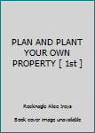 Unknown Binding PLAN AND PLANT YOUR OWN PROPERTY [ 1st ] Book