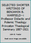 Unknown Binding SELECTED SHORTER WRITINGS OF BENJAMIN B. WARFIELD--i Professor Didactic and Polemic Theology Princeton Theological Seminary 1887-1921 Book