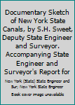 Documentary Sketch of New York State Canals, by S.H. Sweet, Deputy State Engineer and Surveyor. Accompanying State Engineer and Surveyor's Report for