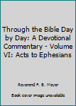 Hardcover Through the Bible Day by Day: A Devotional Commentary - Volume VI: Acts to Ephesians Book