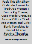 Fuck This Shit Show Gratitude Journal for Tired-Ass Women : Funny Pig Theme; Cuss Words Gratitude Journal Gift for Tired-Ass Women and Girls; Blank Templates to Record All Your Fucking Thoughts