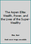 Paperback The Aspen Elite: Wealth, Power, and the Lives of the Super-Wealthy Book