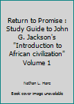 Return to Promise : Study Guide to John G. Jackson's "Introduction to African civilization" Volume 1