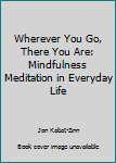 Hardcover Wherever You Go, There You Are: Mindfulness Meditation in Everyday Life Book