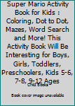 Super Mario Activity Book for Kids: Coloring, Dot To Dot, Mazes, Word Search and More! This Activity Book Will Be Interesting For Boys, Girls, Toddlers, Preschoolers, Kids 5-6, 7-8, 9-12 ages
