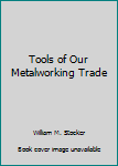 Hardcover Tools of Our Metalworking Trade Book