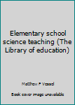 Hardcover Elementary school science teaching (The Library of education) Book