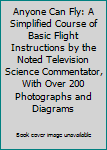 Hardcover Anyone Can Fly: A Simplified Course of Basic Flight Instructions by the Noted Television Science Commentator, With Over 200 Photographs and Diagrams Book