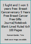 I fught and I won 5 years free: Breast Cancerversary 5 Years Free Breast Cancer Free Gifts Journal/Notebook Blank Lined Ruled 6x9 100 Pages