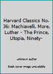 Harvard Classics No. 36: Machiavelli, More, Luther - The Prince, Utopia, Ninety-