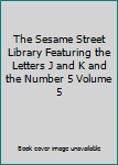 Unknown Binding The Sesame Street Library Featuring the Letters J and K and the Number 5 Volume 5 Book
