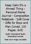 Keep Calm It's a Ahmed Thing : Personal Name Journal - Composition Notebook - Soft Cover - Gifts for Boys and Men (Lined, 110 Pages, 6x9)