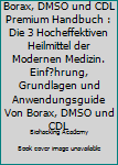 Paperback Borax, DMSO und CDL Premium Handbuch : Die 3 Hocheffektiven Heilmittel der Modernen Medizin. Einf?hrung, Grundlagen und Anwendungsguide Von Borax, DMSO und CDL [German] Book