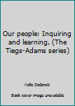 Unknown Binding Our people: Inquiring and learning, (The Tiegs-Adams series) Book