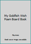 Foam Book My Goldfish Wish Foam Board Book