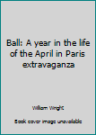 Hardcover Ball: A year in the life of the April in Paris extravaganza Book