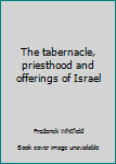 Unknown Binding The tabernacle, priesthood and offerings of Israel Book