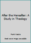 Hardcover After the Hereafter: A Study in Theology Book
