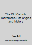 The Old Catholic movement,: Its origins and history