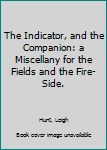 Hardcover The Indicator, and the Companion: a Miscellany for the Fields and the Fire-Side. Book