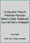 Paperback Croissant: French Pastries Parisian Bakery Daily Notebook Journal Diary Notepad Book