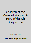 Hardcover Children of the Covered Wagon: A story of the Old Oregon Trail Book