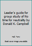 Unknown Binding Leader's guide for group study of No time for neutrality by Donald K. Campbell Book
