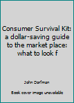 Unknown Binding Consumer Survival Kit: a dollar-saving guide to the market place: what to look f Book