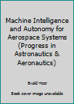 Hardcover Machine Intelligence and Autonomy for Aerospace Systems (Progress in Astronautics & Aeronautics) Book