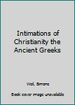 Hardcover Intimations of Christianity the Ancient Greeks Book