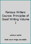 Famous Writers Course: Principles of Good Writing Volume I