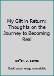 Paperback My Gift in Return: Thoughts on the Journey to Becoming Real Book