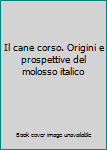 Perfect Paperback Il cane corso. Origini e prospettive del molosso italico [Italian] Book