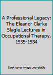 Hardcover A Professional Legacy: The Eleanor Clarke Slagle Lectures in Occupational Therapy, 1955-1984 Book