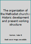 Hardcover The organization of the Methodist church;: Historic development and present working structure Book