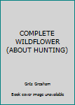 Unknown Binding COMPLETE WILDFLOWER (ABOUT HUNTING) Book