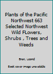 Plants of the Pacific Northwest 663 Selected Northwest Wild FLowers, Shrubs , Trees and Weeds