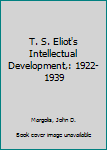 Hardcover T. S. Eliot's Intellectual Development,: 1922-1939 Book