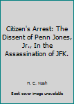 Citizen's Arrest: The Dissent of Penn Jones, Jr., In the Assassination of JFK.