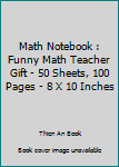 Math Notebook : Funny Math Teacher Gift - 50 Sheets, 100 Pages - 8 X 10 Inches