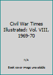 Civil War Times Illustrated: Vol. VIII, 1969-70