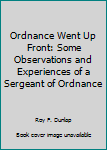 Hardcover Ordnance Went Up Front: Some Observations and Experiences of a Sergeant of Ordnance Book