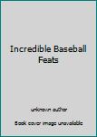 Unknown Binding Incredible Baseball Feats Book