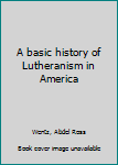 Hardcover A basic history of Lutheranism in America Book