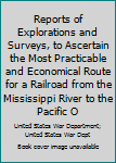 Hardcover Reports of Explorations and Surveys, to Ascertain the Most Practicable and Economical Route for a Railroad from the Mississippi River to the Pacific O Book