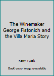 Unknown Binding The Winemaker George Fistonich and the Villa Maria Story Book
